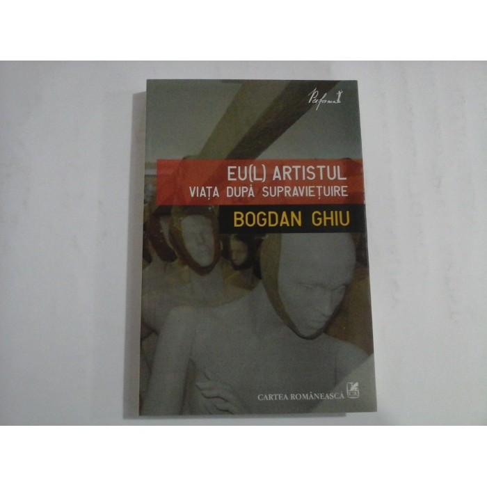EU(L) ARTISTUL VIATA DUPA SUPRAVIETUIRE - BOGDAN GHIU